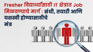 Fresher विद्यार्थ्यांसाठी IT क्षेत्रात Job मिळवण्याचे मार्ग: संधी, तयारी आणि यशस्वी होण्यासाठीचे मंत्र